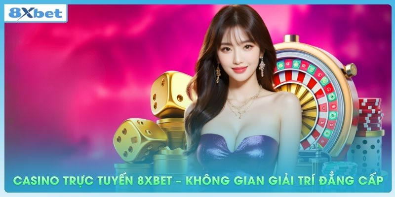 Casino trực tuyến 8xbet – Không gian giải trí đẳng cấp